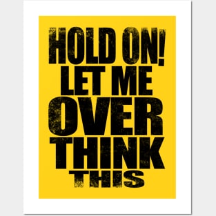 HOLD ON! Let me over think THIS! - BLACK Posters and Art